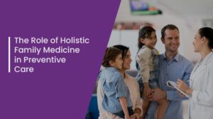 The Role of Holistic Family Medicine in Preventive Care